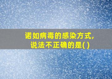 诺如病毒的感染方式,说法不正确的是( )